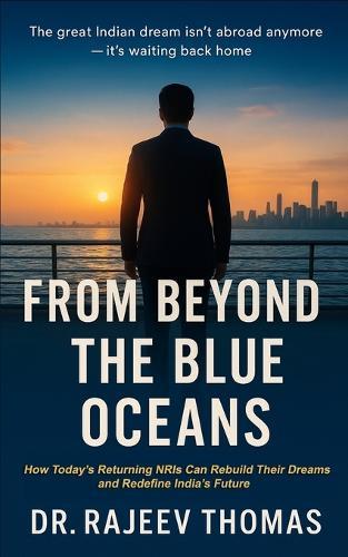 From Beyond The Blue Oceans: How Returning NRIs Can Rebuild Dreams and Redefine India's Future