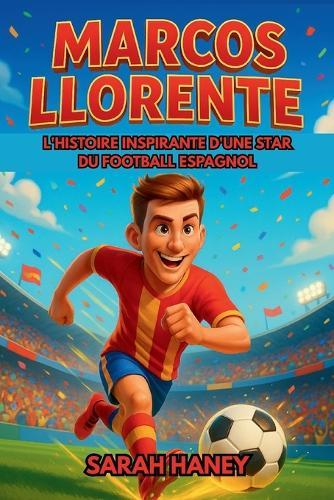 Biographie de Marcos Llorente: L'histoire inspirante d'une star du football espagnol - Des rêves d'enfance au héros international et modèle pour les jeunes lecteurs