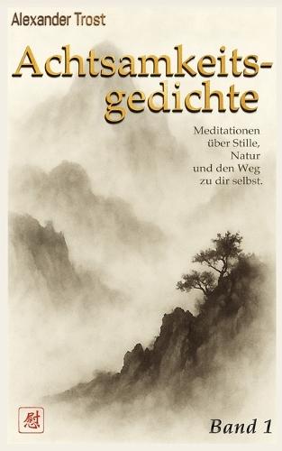Achtsamkeitsgedichte (Band 1): Meditationen über Stille, Natur und den Weg zu dir selbst.