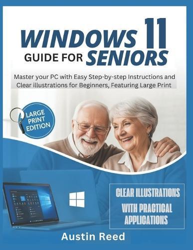 Windows 11 Guide for Seniors: Master your PC with Easy Step-by-Step Instructions and Clear Illustrations for Beginners, Featuring Large Print