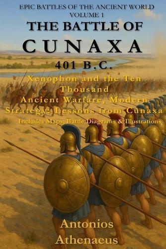 The Battle of Cunaxa (401 B.C.): Epic Battles of the Ancient World - Volume I