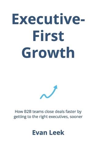 Executive-First Growth: How B2B teams close deals faster by getting to the right executives, sooner