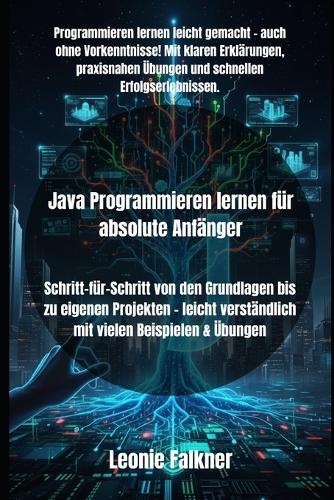 Java Programmieren lernen für absolute Anfänger: Schritt-für-Schritt von den Grundlagen bis zu eigenen Projekten - leicht verständlich mit vielen Beispielen & Übungen