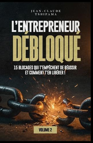 L'ENTREPRENEUR DÉBLOQUÉ Volume 2: 15 blocages qui t'empêchent de réussir et comment t'en libérer !