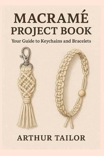 Macramé Project Book: Your Guide to Keychains and Bracelets