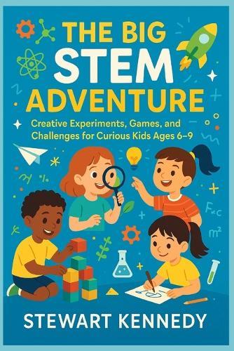 The Big STEM Adventure: Creative Experiments, Games, and Challenges for Curious Kids Ages 6-9