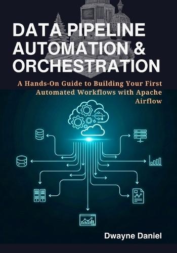 Data Pipeline Automation & Orchestration: A Hands-On Guide to Building Your First Automated Workflows with Apache Airflow