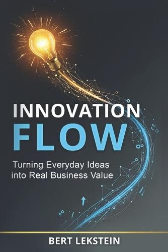 Innovation Flow: Turning Everyday Ideas Into Real Business Value