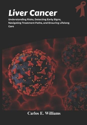 Liver Cancer: Understanding Risks, Detecting Early Signs, Navigating Treatment Paths, and Ensuring Lifelong Care