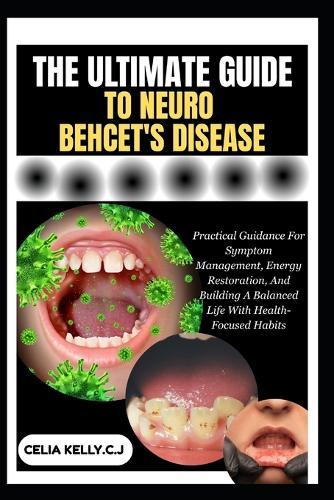 The Ultimate Guide to Neuro Behcet's Disease: Practical Guidance For Symptom Management, Energy Restoration, And Building A Balanced Life With Health-Focused Habits