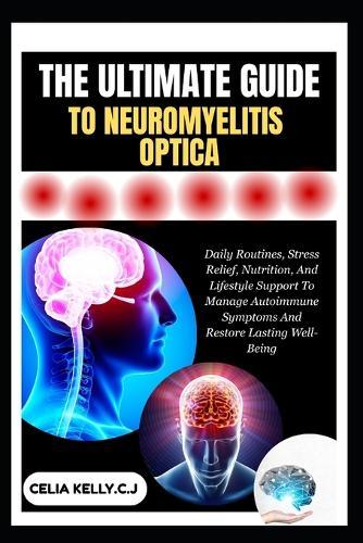The Ultimate Guide to Neuromyelitis Optica: Daily Routines, Stress Relief, Nutrition, And Lifestyle Support To Manage Autoimmune Symptoms And Restore Lasting Well-Being
