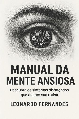 Manual da Mente Ansiosa: Descubra os sintomas disfarçados que afetam sua rotina