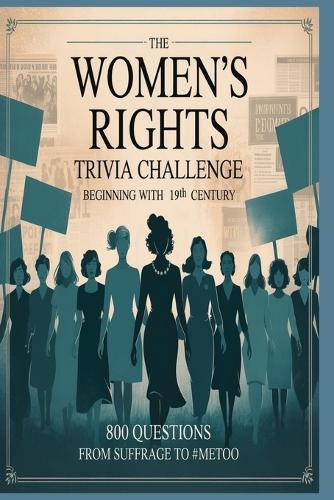 The Women's Rights Trivia Challenge 800 Questions from Suffrage to #MeToo: Trivia Covering the 19th Century Through the 21st Century Women. Great gift for Women's Rights History Buff, Classroom use.