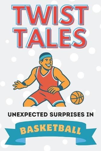 Twist Tales: Unexpected Surprises In Basketball