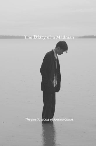 The Diary of a Madman: The poetic works of Joshua Caron