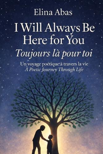 Toujours là pour toi / I Will Always Be Here for You: Un voyage poétique à travers la vie - Édition bilingue français-anglais / A Poetic Journey Through Life - French-English Bilingual Edition