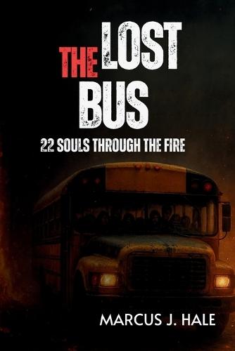 The Lost Bus: 22 SOULS THROUGH THE FIRE: The Untold True Story of Courage, Survival, and the Deadliest Wildfire in California