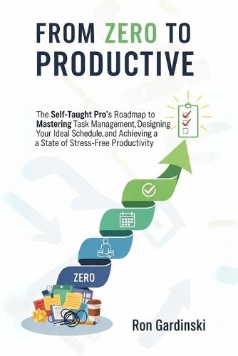 From Zero to Productive: The Self-Taught Pro's Roadmap to Mastering Task Management, Designing Your Ideal Schedule, and Achieving a State of Stress-Free Productivity.