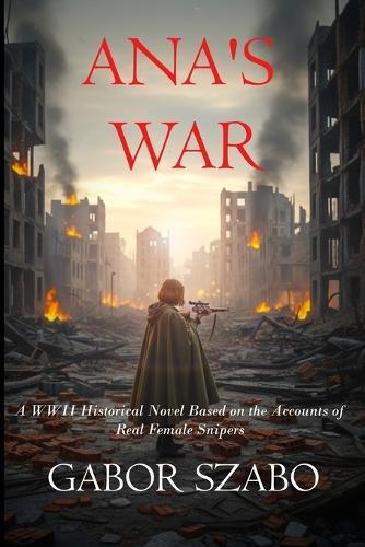 Ana's War: A WWII Historical Novel Based on the Accounts of Real Female Snipers