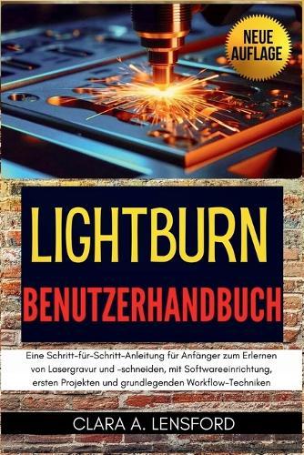 LightBurn Benutzerhandbuch: Eine Schritt-für-Schritt-Anleitung für Anfänger zum Erlernen von Lasergravur und -schneiden, mit Softwareeinrichtung, ersten Projekten und grundlegenden Workflow-Techniken
