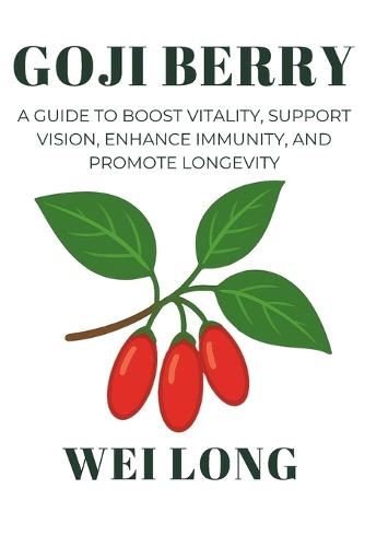 Goji Berry: A Guide to Boost Vitality, Support Vision, Enhance Immunity, and Promote Longevity