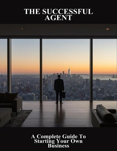 The Successful Agent: A Complete Guide To Starting Your Own Business