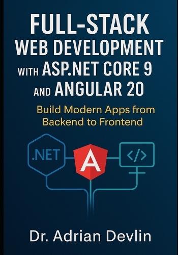 Full-Stack Web Development with ASP.NET Core 9 and Angular 20: Build Modern Apps from Backend to Frontend