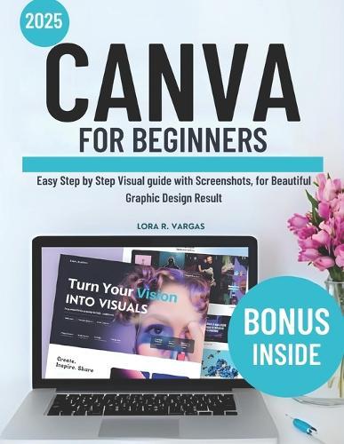 Canva for Beginners: Easy Step by Step Visual guide with Screenshots, for Beautiful Graphic Design Result