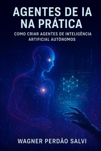Agentes de IA na Prática: Como Criar Agentes de Inteligência Artificial Autônomos