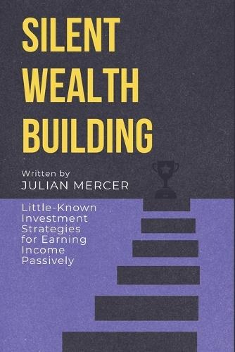 Silent Wealth: Hidden Strategies for Building Steady Income: Bonds, Dividends, REITs, and Digital Assets for a Future-Proof Portfolio