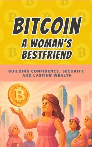 Bitcoin: A Woman's Best Friend: Taking Control of Your Money, Your Future, and Your Freedom