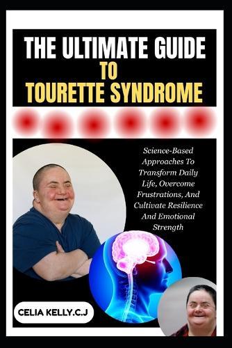 The Ultimate Guide to Tourette Syndrome: Science-Based Approaches To Transform Daily Life, Overcome Frustrations, And Cultivate Resilience And Emotional Strength