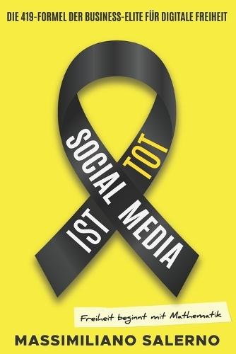 Social Media Ist Tot: Die 419-Formel der Business-Elite für digitale Freiheit - Das Handbuch für Unternehmer, die Social Media hinter sich lassen