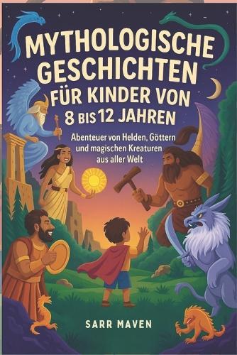 Mythologische Geschichten Für Kinder Von 8 Bis 12 Jahren: Abenteuer von Helden, Göttern und magischen Kreaturen aus aller Welt