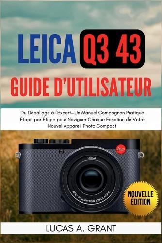LEICA Q3 43 Guide Utilisateur: Du Déballage à l'Expert-Un Manuel Compagnon Pratique Étape par Étape pour Naviguer Chaque Fonction de Votre Nouvel Appareil Photo Compact