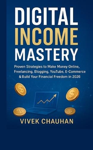 Digital Income Mastery"": ""Proven Strategies to Make Money Online, Freelancing, Blogging, YouTube, E-Commerce & Build Your Financial Freedom in 2026""