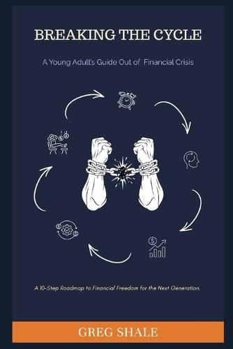 Breaking the Cycle: A Young Adult's Guide Out of Financial Crisis : A 10-Chapter Roadmap to Financial Freedom for the Next Generation.