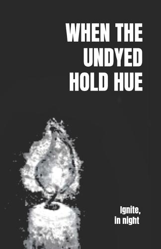 When the Undyed Hold Hue: Ignite, in night