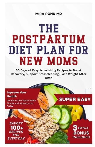 The Postpartum Diet Plan for New Moms: 30 Days of Easy, Nourishing Recipes to Boost Recovery, Support Breastfeeding, Lose Weight After Birth