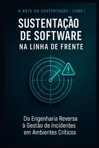 Sustentação de Software na Linha de Frente: Da Engenharia Reversa à Gestão de Incidentes em Ambientes Críticos