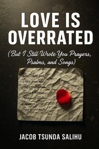 Love Is Overrated: But I still wrote you prayers, psalms, and songs