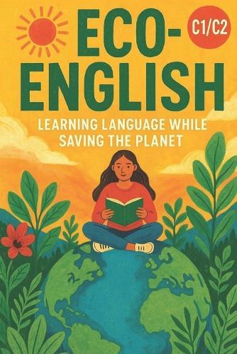 Eco-English: Learning Language While Saving the Planet (C1/C2): Master Advanced English While Exploring Climate Change, Sustainability, and Environmental Stories