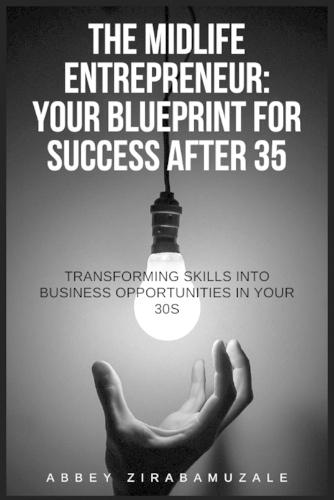 The Midlife Entrepreneur: Your Blueprint for Success After 35: It's Not Too Late-It's Just the Right Time to Start