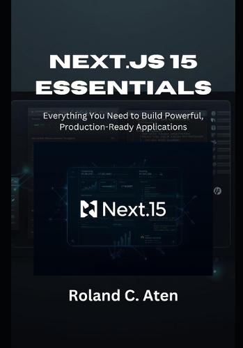 Next.js 15 Essentials: Everything You Need to Build Powerful, Production-Ready Applications