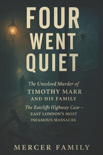 Four Went Quiet: The Unsolved Murder of Timothy Marr and His Family, The Ratcliffe Highway Case, East London's Most Infamous Massacre
