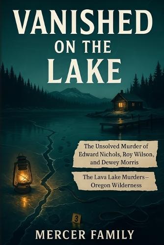 Vanished on the Lake: The Unsolved Murder of Edward Nichols, Roy Wilson, and Dewey Morris, The Lava Lake Murders, Oregon Wilderness