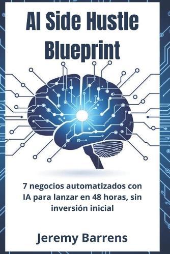 AI Side Hustle Blueprint: 7 Negocios Automatizados con IA para Lanzar en 48 Horas - Sin Inversión