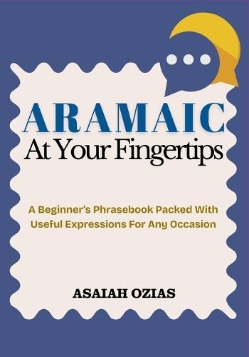 ARAMAIC At Your Fingertips: A Beginner's Phrasebook Packed With Useful Expressions For Any Occasion