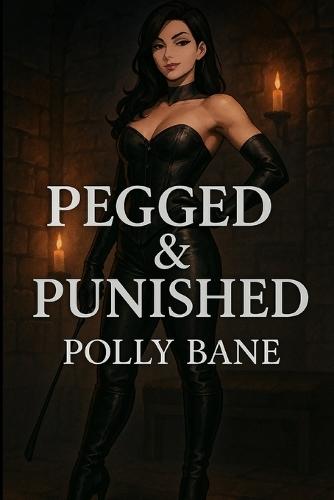Pegged & Punished: A Femdom BDSM Romance of Strapon Domination, Anal Training, and Relentless Discipline
