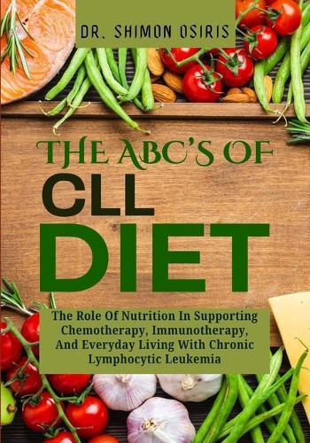 THE ABC's OF CLL DIET: The Role Of Nutrition In Supporting Chemotherapy, Immunotherapy, And Everyday Living With Chronic Lymphocytic Leukemia
